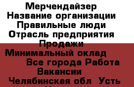 Мерчендайзер › Название организации ­ Правильные люди › Отрасль предприятия ­ Продажи › Минимальный оклад ­ 30 000 - Все города Работа » Вакансии   . Челябинская обл.,Усть-Катав г.